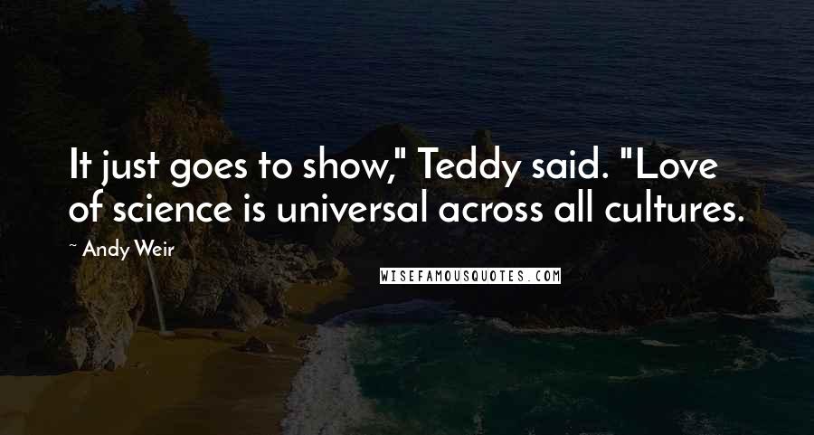 Andy Weir Quotes: It just goes to show," Teddy said. "Love of science is universal across all cultures.