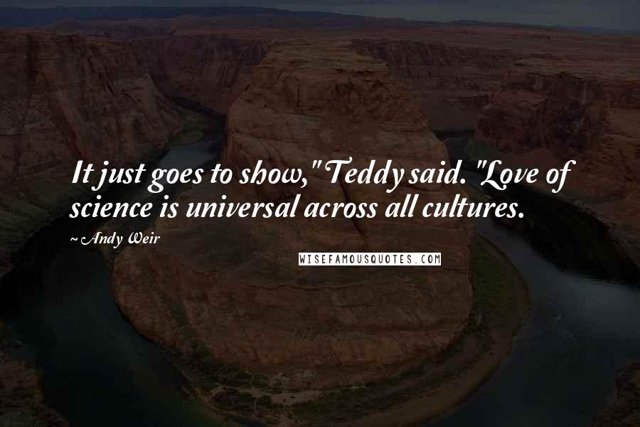 Andy Weir Quotes: It just goes to show," Teddy said. "Love of science is universal across all cultures.