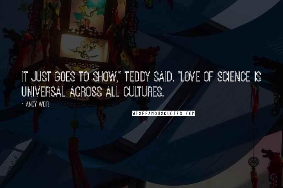 Andy Weir Quotes: It just goes to show," Teddy said. "Love of science is universal across all cultures.