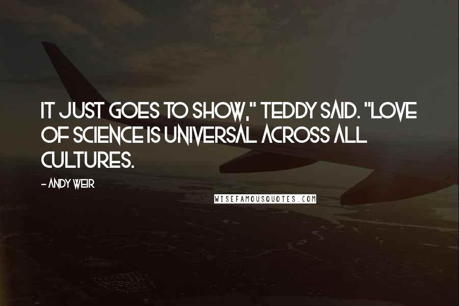 Andy Weir Quotes: It just goes to show," Teddy said. "Love of science is universal across all cultures.