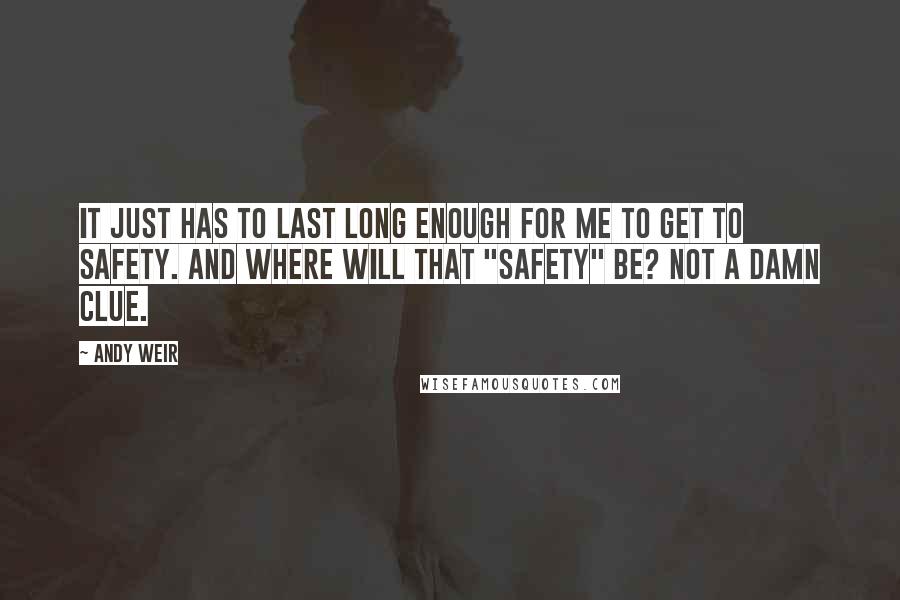 Andy Weir Quotes: It just has to last long enough for me to get to safety. And where will that "safety" be? Not a damn clue.