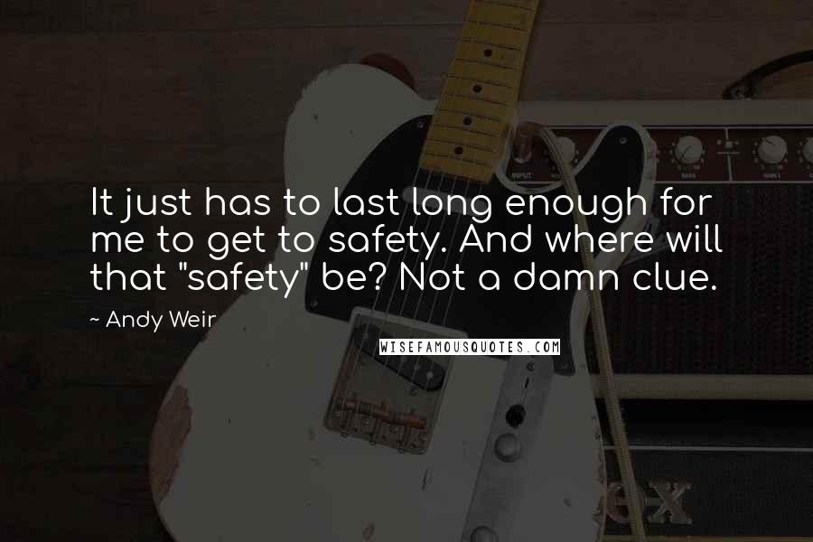 Andy Weir Quotes: It just has to last long enough for me to get to safety. And where will that "safety" be? Not a damn clue.