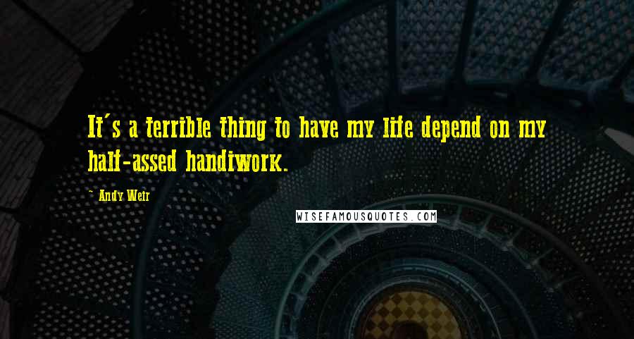 Andy Weir Quotes: It's a terrible thing to have my life depend on my half-assed handiwork.