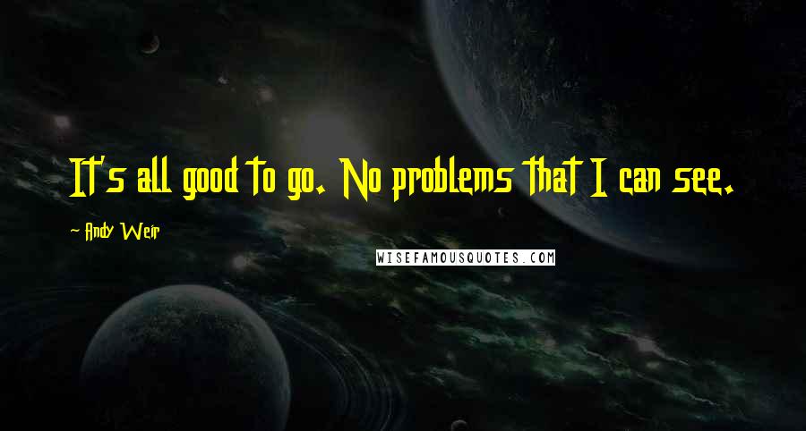Andy Weir Quotes: It's all good to go. No problems that I can see.