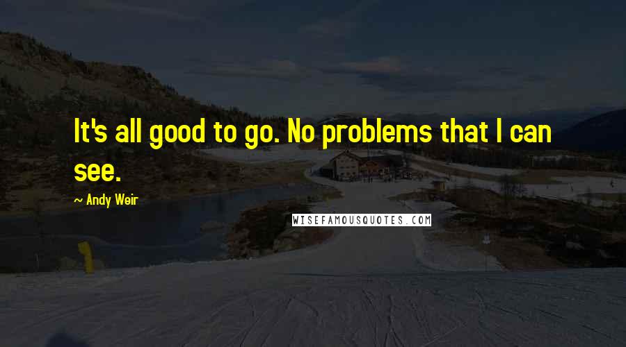 Andy Weir Quotes: It's all good to go. No problems that I can see.