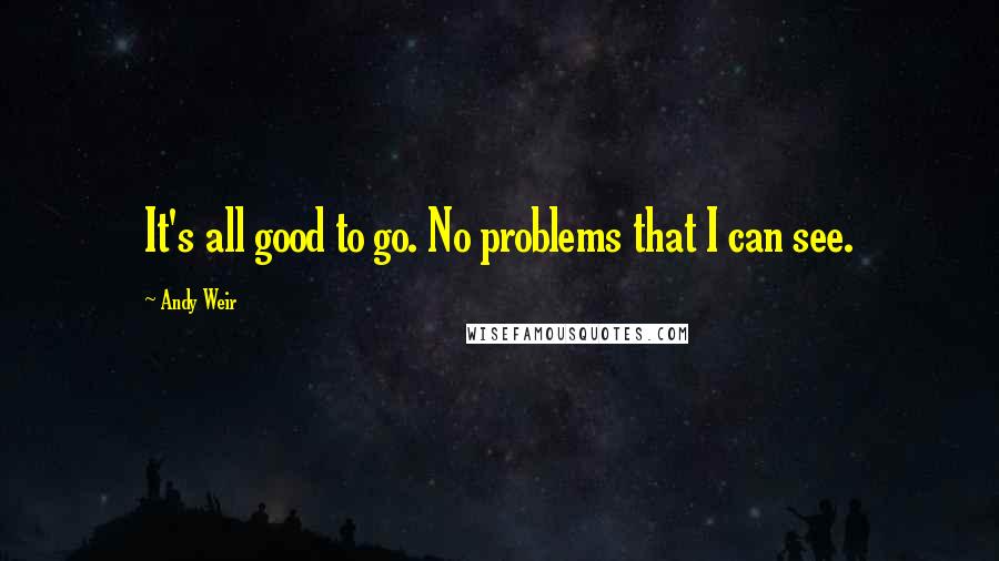 Andy Weir Quotes: It's all good to go. No problems that I can see.