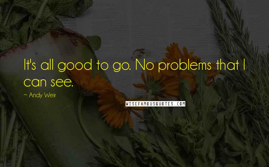 Andy Weir Quotes: It's all good to go. No problems that I can see.