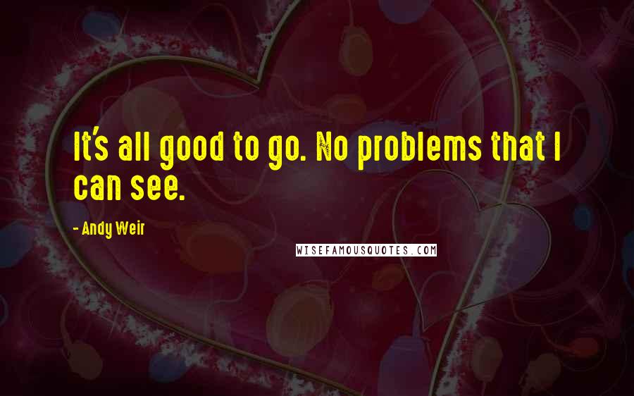 Andy Weir Quotes: It's all good to go. No problems that I can see.