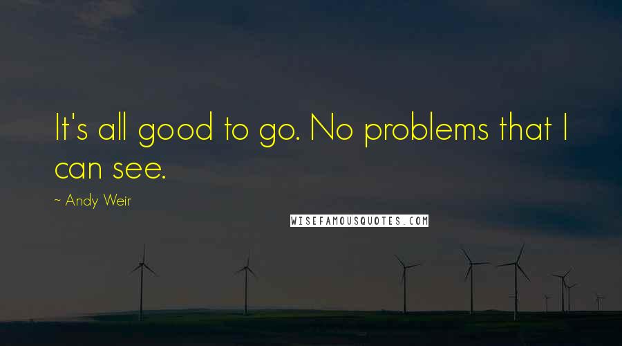 Andy Weir Quotes: It's all good to go. No problems that I can see.