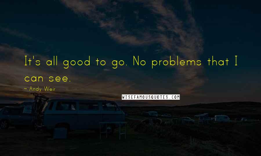 Andy Weir Quotes: It's all good to go. No problems that I can see.
