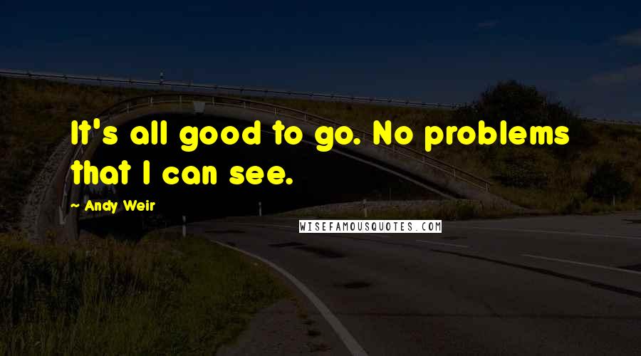 Andy Weir Quotes: It's all good to go. No problems that I can see.