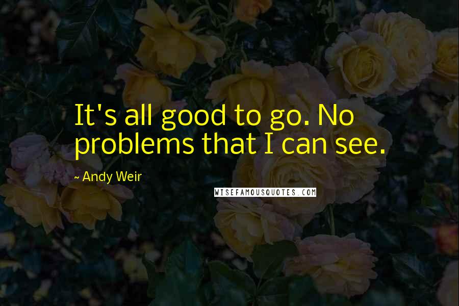 Andy Weir Quotes: It's all good to go. No problems that I can see.
