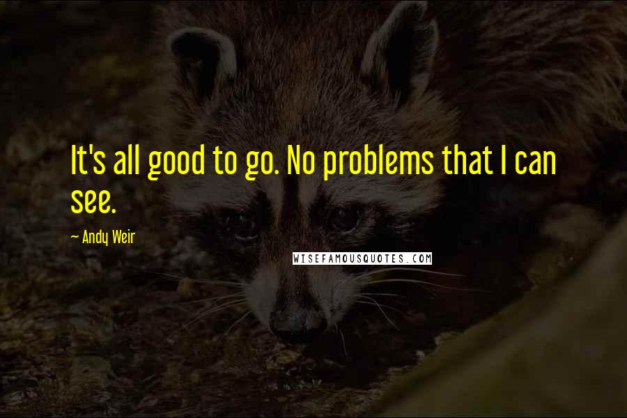 Andy Weir Quotes: It's all good to go. No problems that I can see.