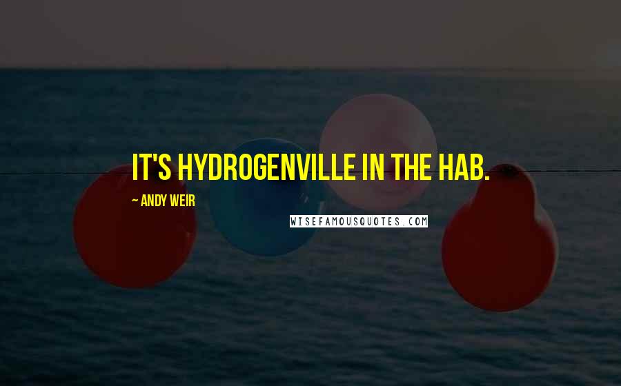 Andy Weir Quotes: It's Hydrogenville in the Hab.