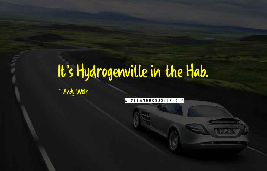 Andy Weir Quotes: It's Hydrogenville in the Hab.