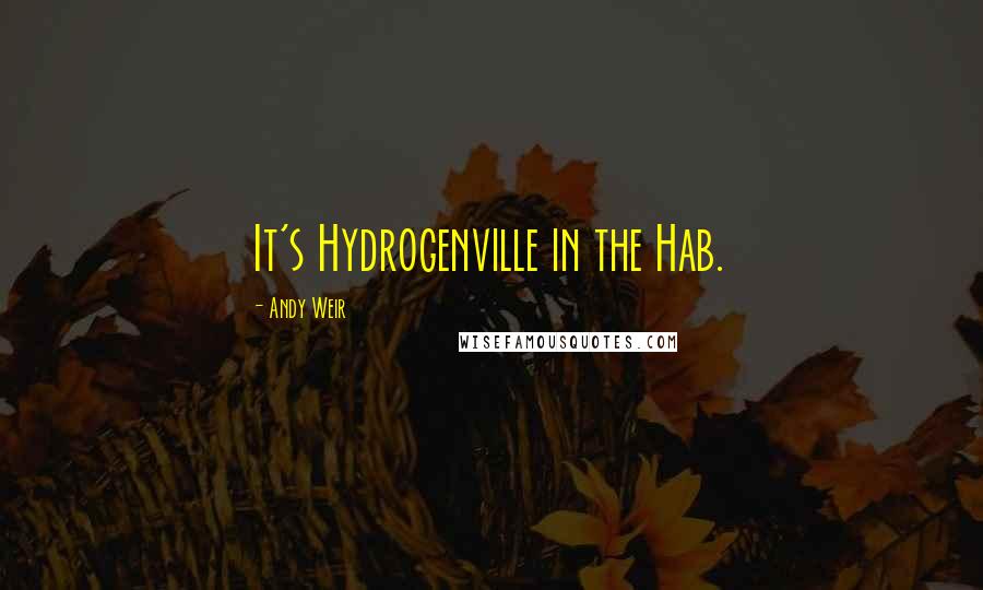 Andy Weir Quotes: It's Hydrogenville in the Hab.