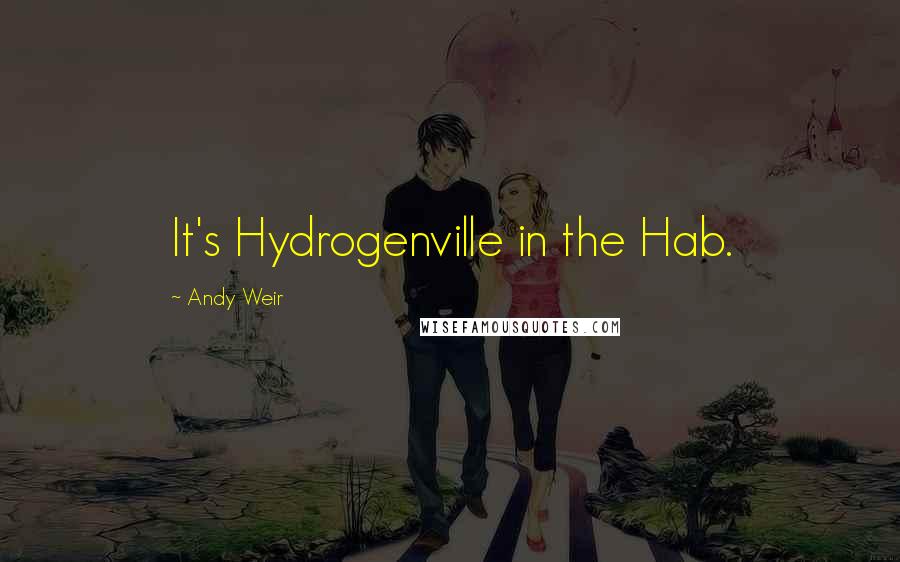 Andy Weir Quotes: It's Hydrogenville in the Hab.