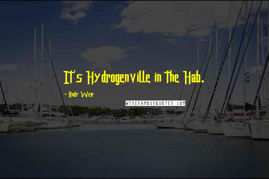 Andy Weir Quotes: It's Hydrogenville in the Hab.