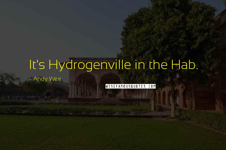 Andy Weir Quotes: It's Hydrogenville in the Hab.