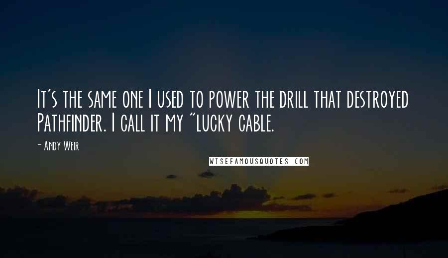 Andy Weir Quotes: It's the same one I used to power the drill that destroyed Pathfinder. I call it my "lucky cable.