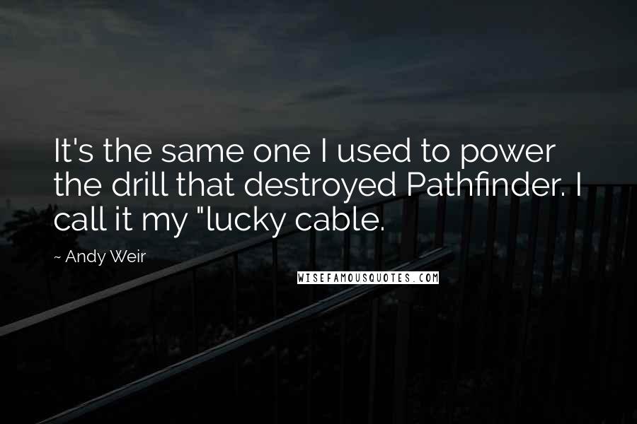 Andy Weir Quotes: It's the same one I used to power the drill that destroyed Pathfinder. I call it my "lucky cable.