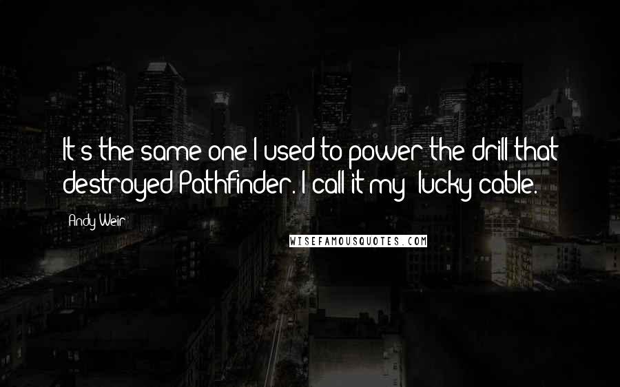 Andy Weir Quotes: It's the same one I used to power the drill that destroyed Pathfinder. I call it my "lucky cable.