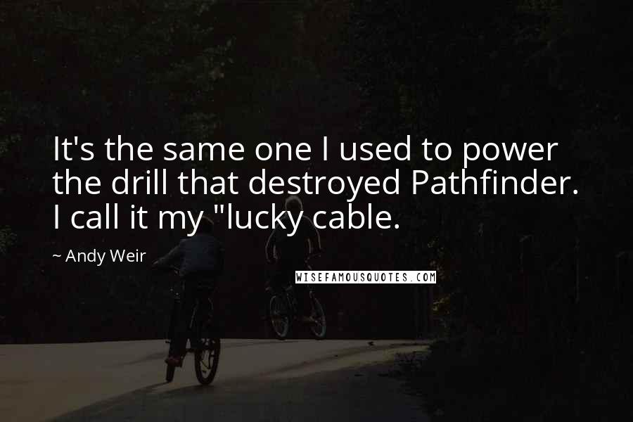 Andy Weir Quotes: It's the same one I used to power the drill that destroyed Pathfinder. I call it my "lucky cable.