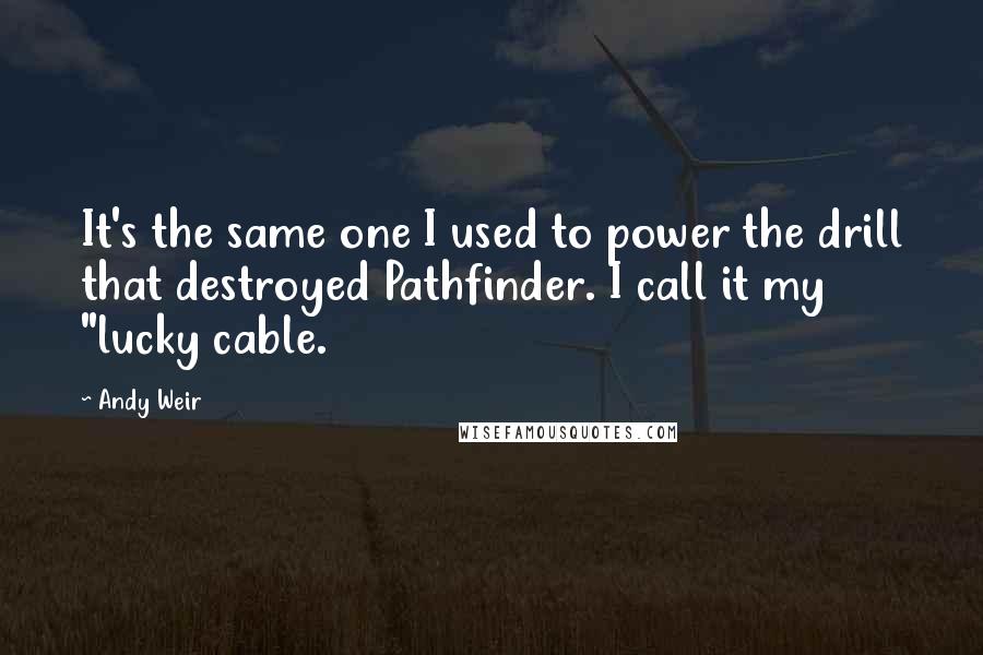 Andy Weir Quotes: It's the same one I used to power the drill that destroyed Pathfinder. I call it my "lucky cable.