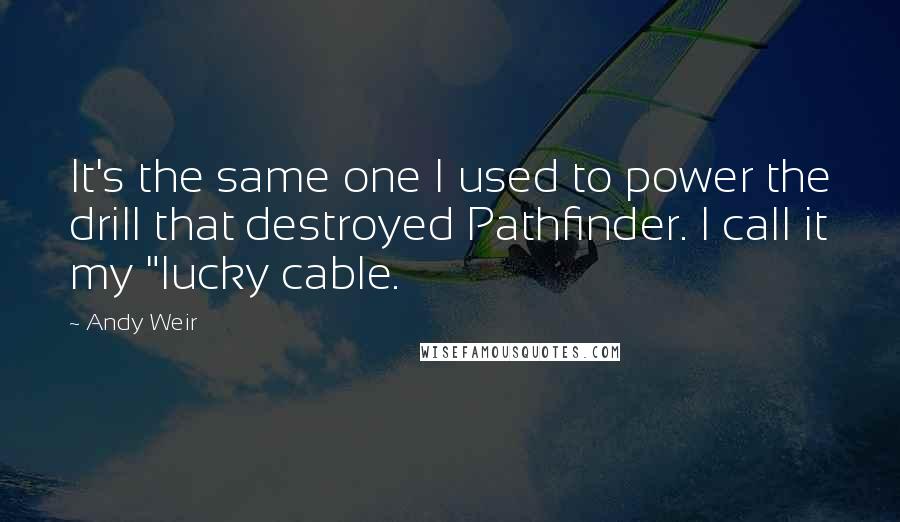 Andy Weir Quotes: It's the same one I used to power the drill that destroyed Pathfinder. I call it my "lucky cable.