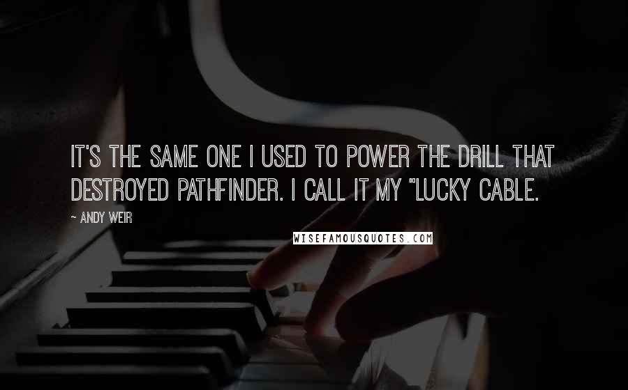 Andy Weir Quotes: It's the same one I used to power the drill that destroyed Pathfinder. I call it my "lucky cable.