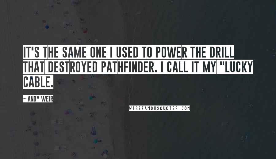 Andy Weir Quotes: It's the same one I used to power the drill that destroyed Pathfinder. I call it my "lucky cable.