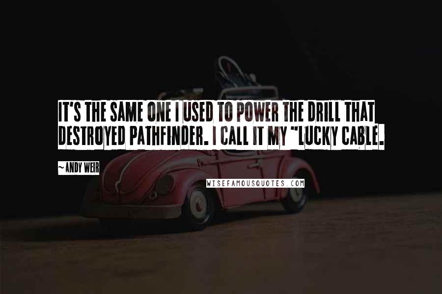 Andy Weir Quotes: It's the same one I used to power the drill that destroyed Pathfinder. I call it my "lucky cable.