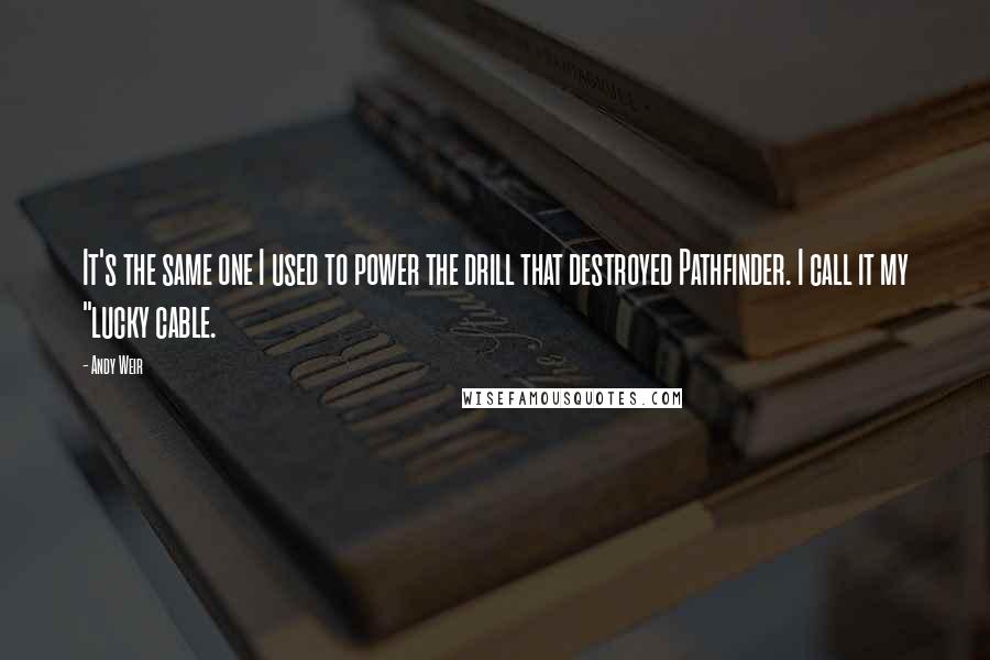 Andy Weir Quotes: It's the same one I used to power the drill that destroyed Pathfinder. I call it my "lucky cable.