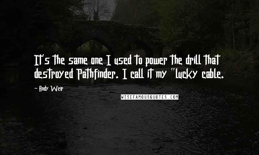 Andy Weir Quotes: It's the same one I used to power the drill that destroyed Pathfinder. I call it my "lucky cable.