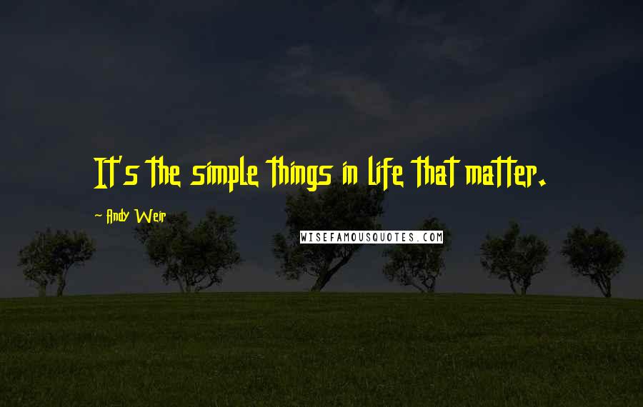 Andy Weir Quotes: It's the simple things in life that matter.