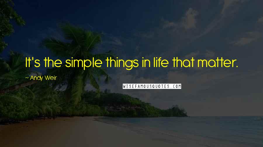 Andy Weir Quotes: It's the simple things in life that matter.