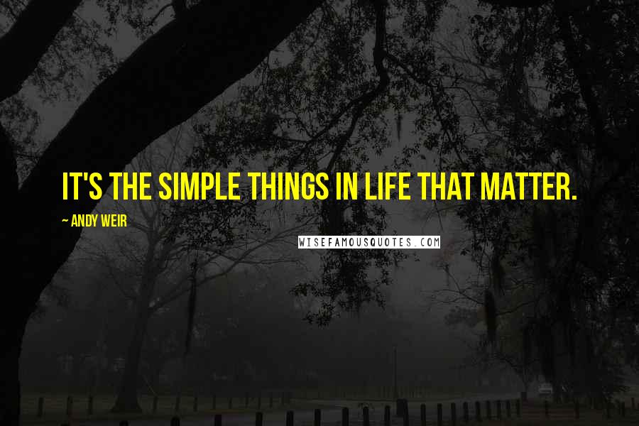 Andy Weir Quotes: It's the simple things in life that matter.