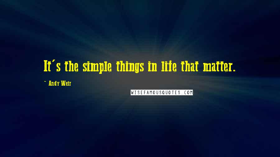 Andy Weir Quotes: It's the simple things in life that matter.