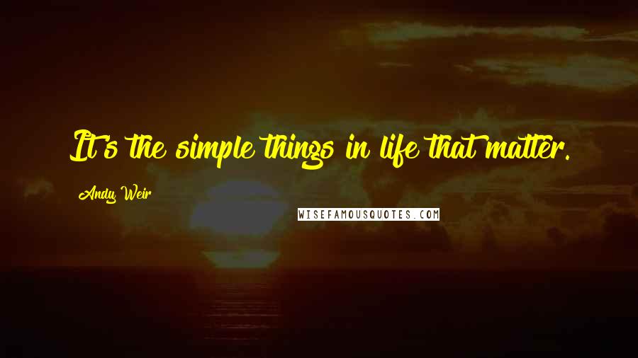 Andy Weir Quotes: It's the simple things in life that matter.