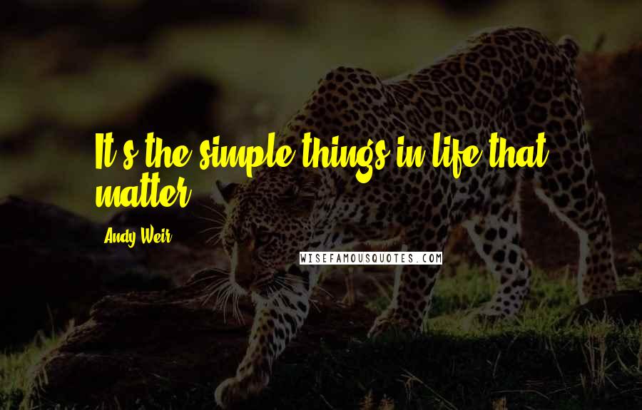 Andy Weir Quotes: It's the simple things in life that matter.