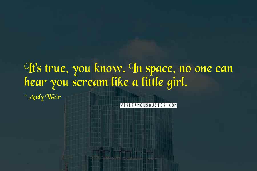 Andy Weir Quotes: It's true, you know. In space, no one can hear you scream like a little girl.