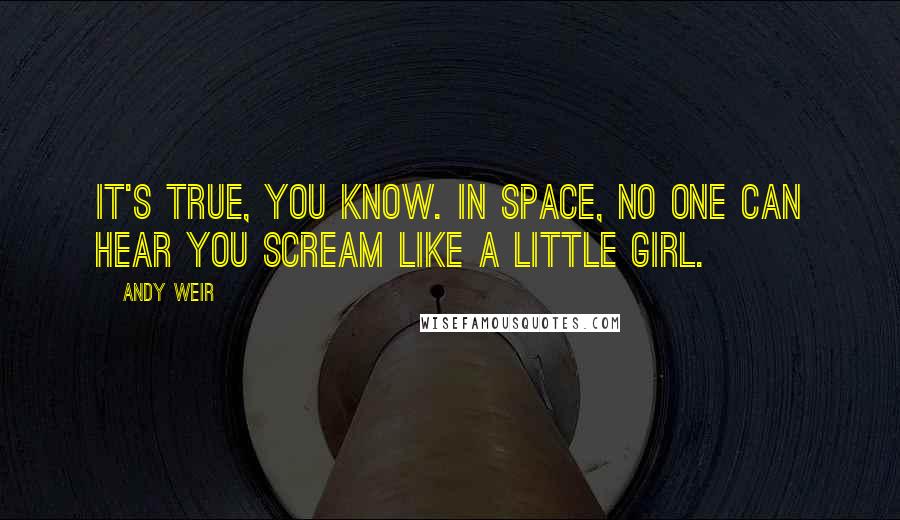 Andy Weir Quotes: It's true, you know. In space, no one can hear you scream like a little girl.