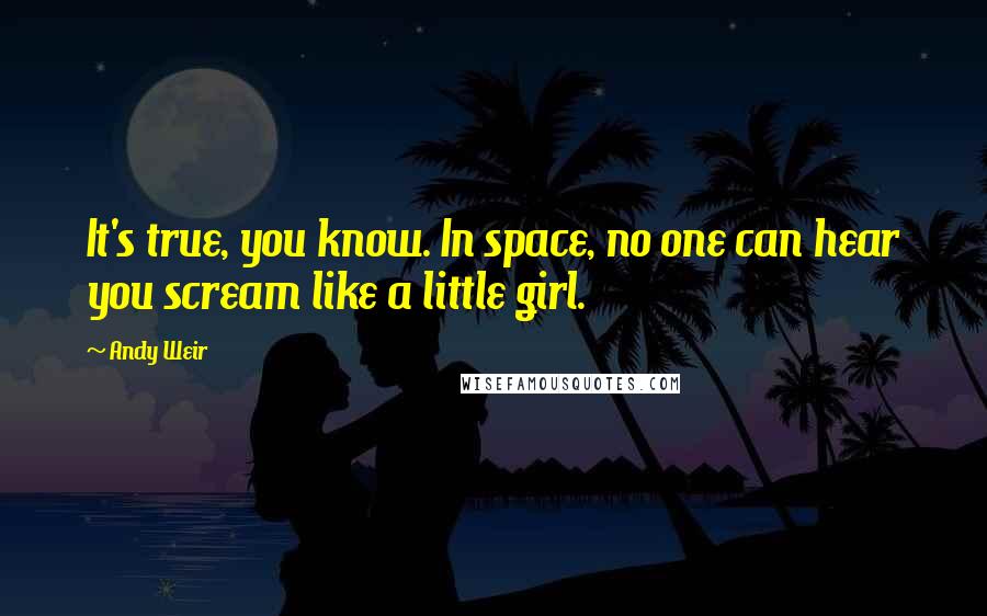 Andy Weir Quotes: It's true, you know. In space, no one can hear you scream like a little girl.