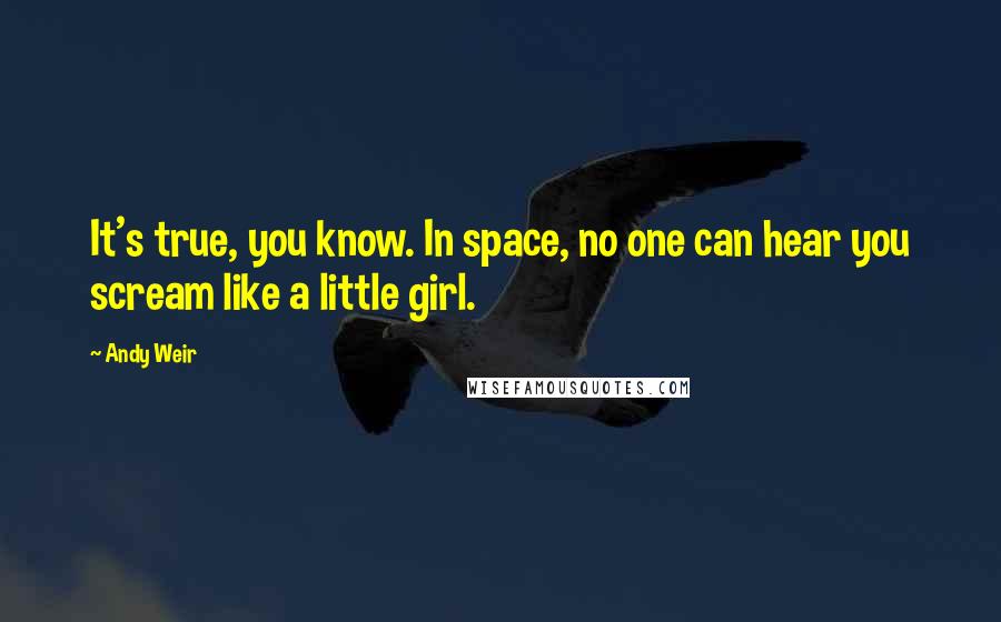 Andy Weir Quotes: It's true, you know. In space, no one can hear you scream like a little girl.