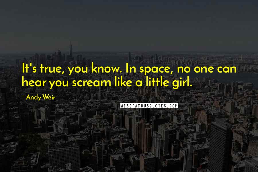 Andy Weir Quotes: It's true, you know. In space, no one can hear you scream like a little girl.
