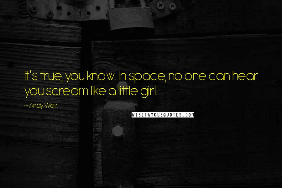 Andy Weir Quotes: It's true, you know. In space, no one can hear you scream like a little girl.