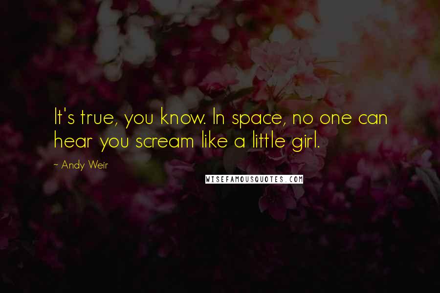 Andy Weir Quotes: It's true, you know. In space, no one can hear you scream like a little girl.