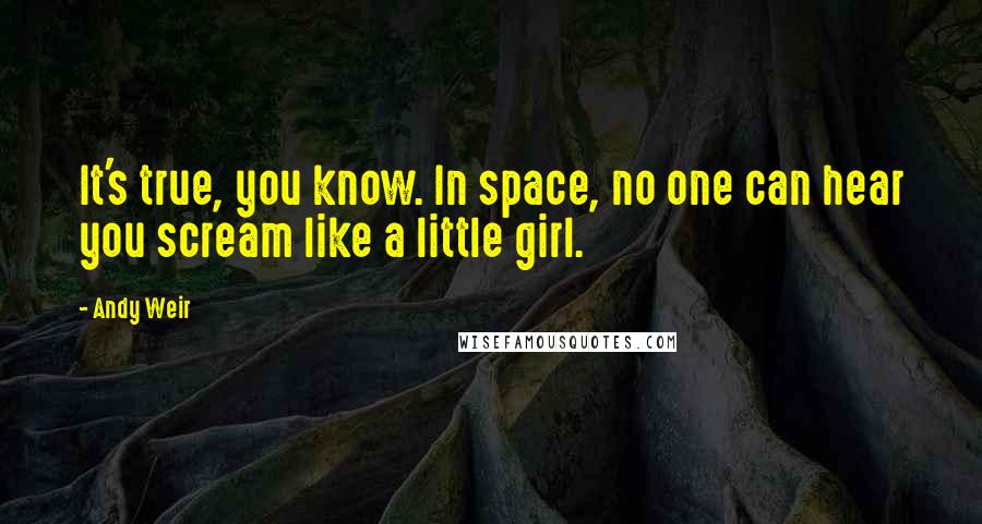 Andy Weir Quotes: It's true, you know. In space, no one can hear you scream like a little girl.