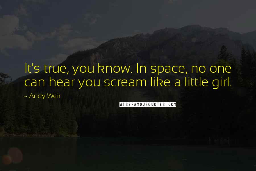 Andy Weir Quotes: It's true, you know. In space, no one can hear you scream like a little girl.