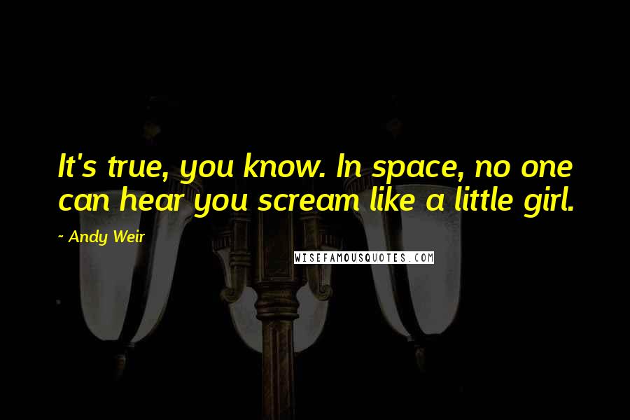 Andy Weir Quotes: It's true, you know. In space, no one can hear you scream like a little girl.